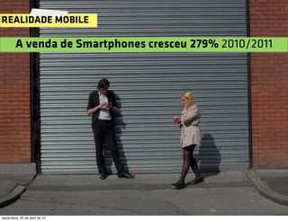 REALIDADE MOBILE

         A venda de Smartphones cresceu 279% 2010/2011




sexta-feira, 20 de abril de 12
 