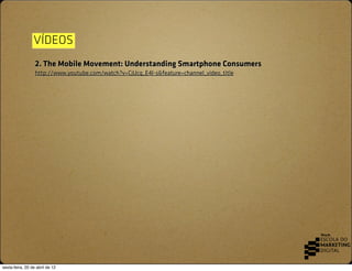 VÍDEOS
                  2. The Mobile Movement: Understanding Smartphone Consumers
                  http://www.youtube.c...