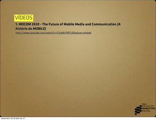 VÍDEOS
                  1. MOCOM 2020 - The Future of Mobile Media and Communication (A
                  história do MOB...