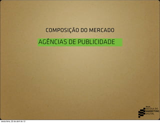 COMPOSIÇÃO DO MERCADO

                                 AGÊNCIAS DE PUBLICIDADE




sexta-feira, 20 de abril de 12
 