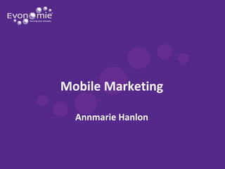 Mobile Marketing

  Annmarie Hanlon
 