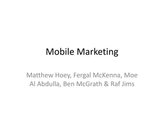 Mobile Marketing

Matthew Hoey, Fergal McKenna, Moe
 Al Abdulla, Ben McGrath & Raf Jims
 