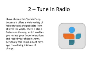 2 – Tune In Radio
I have chosen this “tunein” app
because it offers a wide variety of
radio stations and podcasts from
all...
