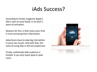 iAds Success?
According to Forbes magazine Apple’s
iAd is seen to have failed, in its brief 2
years of activation.

Reason...