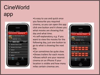 CineWorld
app
            •Is easy to use and quick once
            you favourite you required
            cinema, so you...