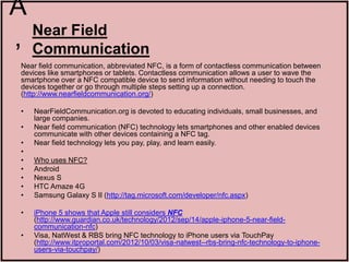 A
  Near Field
, Communication
 Near field communication, abbreviated NFC, is a form of contactless communication between
...