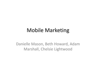Mobile Marketing

Danielle Mason, Beth Howard, Adam
    Marshall, Chelsie Lightwood
 