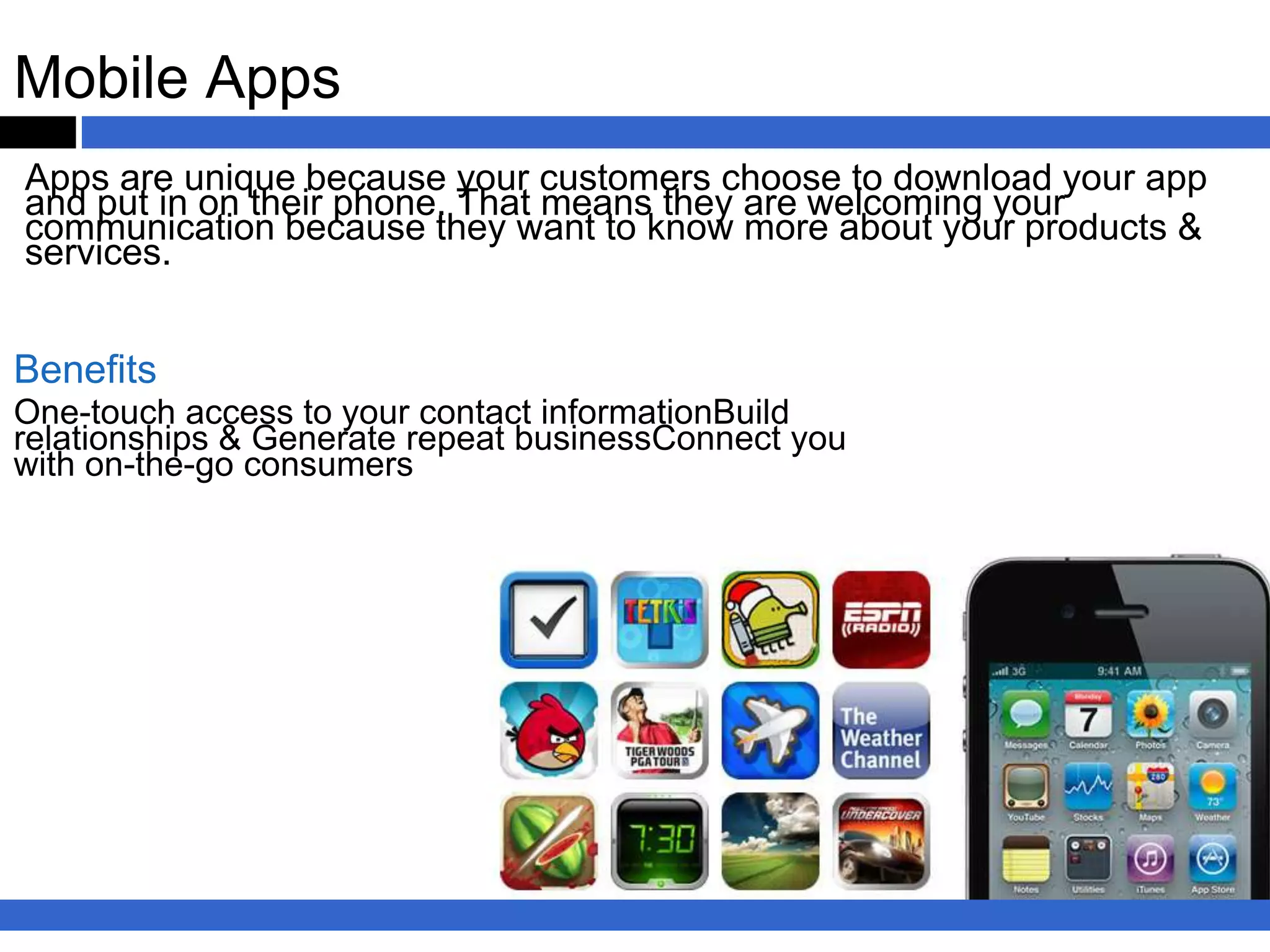 Traditional Apps vs Mobile Web Apps

                                    APPS                           MOBILE WEB

                     No — A separate application is      Yes — The mobile web is accessible
Platform Independent required for each platform.         on each platform.


                    Yes — Apps can take total            Yes/No — With work, some native
    Rich Experience advantage of native features.        features can be used.


                     Yes — Apps are a great extension of Yes — Mobile sites are a great
    Brand Extensible your brand.                         extension of your brand.


                      No — Apps require a lengthy        Yes — Updating a mobile site takes
   Easily Publishable approval process for release.      mere minutes.



     Use these tools to build brand preference, drive transactions, and
                         increase customer loyalty.
 