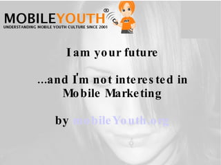I am   your future ...and I'm not interested in Mobile Marketing by  mobileYouth.org 