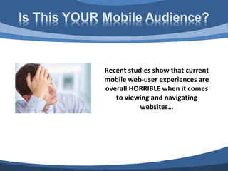 Recent studies show that current
mobile web-user experiences are
overall HORRIBLE when it comes
   to viewing and navigating
           websites…
 