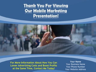 Your Name
For More Information About How You Can
                                             Your Business Name
Lower Advertising Costs and Boost Profits    Your Phone Number
  at the Same Time, Contact Me Today!       Your Website Address
 
