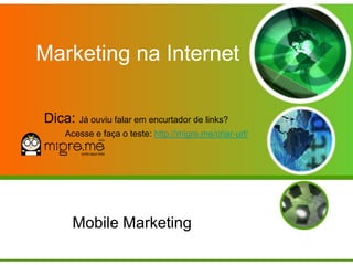Marketing na Internet

Dica: Já ouviu falar em encurtador de links?
     Acesse e faça o teste: http://migre.me/criar-url/




      Mobile Marketing
 