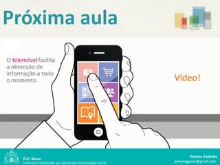 Próxima aula

                                                          Vídeo!




                                                                   Poliana Godinho
  Seminário ministrado aos alunos de Comunicação Social   polianagpires@gmail.com
 