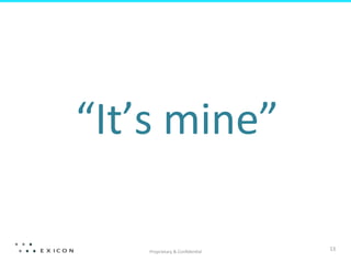 Proprietary	
  &	
  Conﬁden&al	
  
13	
  
	
  
“It’s	
  mine”	
  
 