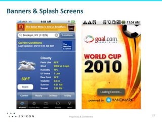 Proprietary	
  &	
  Conﬁden&al	
  
15	
  
Banners	
  &	
  Splash	
  Screens	
  
 