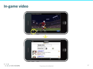 Proprietary	
  &	
  Conﬁden&al	
  
17	
  
In-­‐game	
  video	
  	
  
 