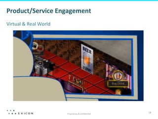 Proprietary	
  &	
  Conﬁden&al	
  
18	
  
Product/Service	
  Engagement	
  
Virtual	
  &	
  Real	
  World	
  
 