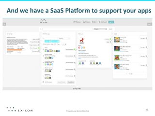 Proprietary	
  &	
  Conﬁden&al	
  
46	
  
And	
  we	
  have	
  a	
  SaaS	
  Plalorm	
  to	
  support	
  your	
  apps	
  
 