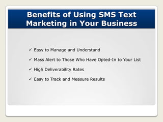 Benefits of Using SMS Text
Marketing in Your Business
 Easy to Manage and Understand
 Mass Alert to Those Who Have Opted...