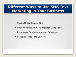 Different Ways to Use SMS Text
Marketing in Your Business
 Start a Mobile Coupon Club
 Cross Advertise Your Text Message...