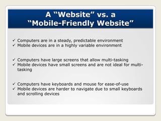 A “Website” vs. a
“Mobile-Friendly Website”
 Computers are in a steady, predictable environment
 Mobile devices are in a...