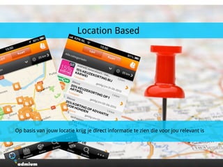 Op basis van jouw locatie krijg je direct informatie te zien die voor jou relevant is
Location Based
 