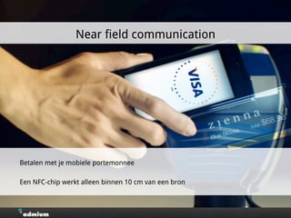 Betalen met je mobiele portemonnee
Een NFC-chip werkt alleen binnen 10 cm van een bron
Near field communication
 