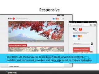 Responsive
Voordelen: Eén thema waarbij de stijl bij een goede uitwerking gelijk blijft.
Nadelen: Veel werk om uit te werken, niet perse afgestemd op mobiele apparaten
 
