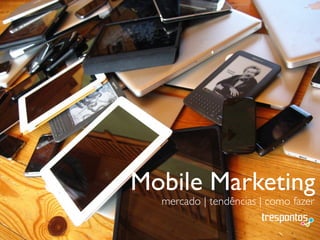 Mobile Marketing
mercado | tendências | como fazer
 