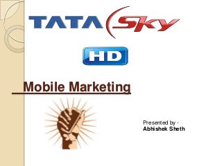 Mobile Marketing
Presented by Abhishek Sheth

 