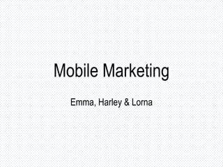 Mobile Marketing
Emma, Harley & Lorna

 