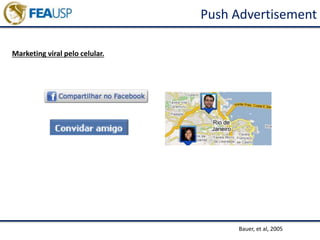 Push Advertisement
Marketing viral pelo celular.
Bauer, et al, 2005
 
