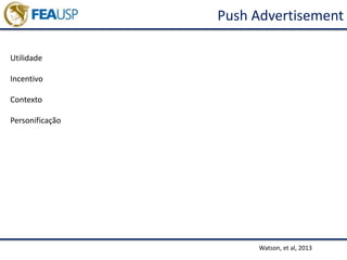 Push Advertisement
Watson, et al, 2013
Utilidade
Incentivo
Contexto
Personificação
 