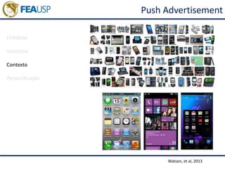 Push Advertisement
Watson, et al, 2013
Utilidade
Incentivo
Contexto
Personificação
 