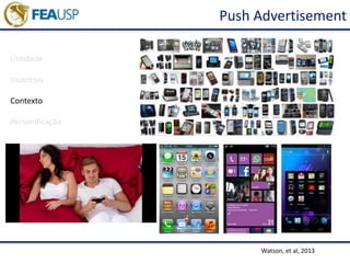 Push Advertisement
Watson, et al, 2013
Utilidade
Incentivo
Contexto
Personificação
 