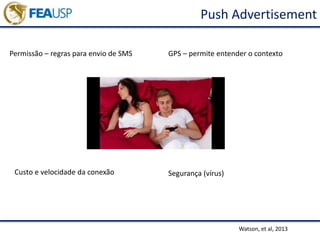 Push Advertisement
Watson, et al, 2013
Permissão – regras para envio de SMS GPS – permite entender o contexto
Segurança (vírus)Custo e velocidade da conexão
 