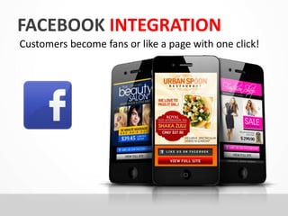 FACEBOOK INTEGRATION 
Customers become fans or like a page with one click! 
 