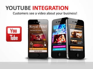 YOUTUBE INTEGRATION 
Customers see a video about your business! 
 