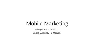 Mobile Marketing 
Mikey Grace – 14028211 
Jamie Dunkerley - 14028085 
 