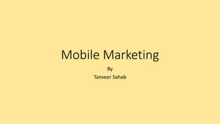 Mobile Marketing
By
Tanveer Sahab
 