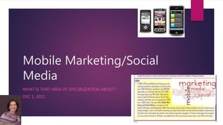 Mobile Marketing/Social
Media
WHAT IS THAT AREA OF SPECIALIZATION ABOUT?
DEC 1, 2015
 