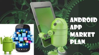 ANDROID
APP
MARKET
PLAN
 