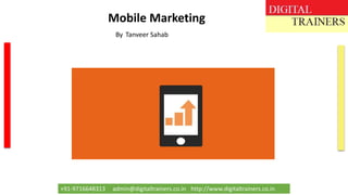 +91-9716648313 admin@digitaltrainers.co.in http://www.digitaltrainers.co.in
Mobile Marketing
By Tanveer Sahab
 