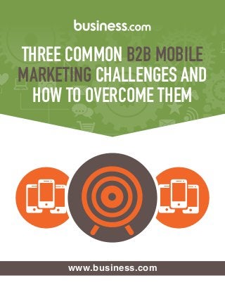 THREE COMMON B2B MOBILE 
MARKETING CHALLENGES AND 
HOW TO OVERCOME THEM 
www.business.com 
 
