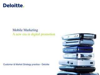 Mobile Marketing
A new era in digital promotion

Customer & Market Strategy practice - Deloitte

 