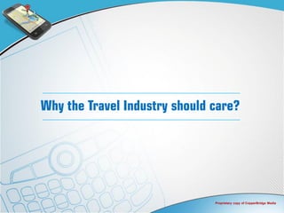 Why the Travel Industry should care?




                               Proprietary copy of CopperBridge Media
 