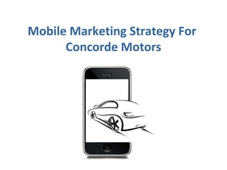 Mobile Marketing Strategy For
Concorde Motors
 