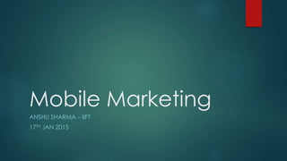 Mobile Marketing
ANSHU SHARMA – IIFT
17TH JAN 2015
 