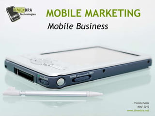 MOBILE MARKETING
Mobile Business




                      Violeta Salas
                         May’ 2012
                  www.timexbra.net
 