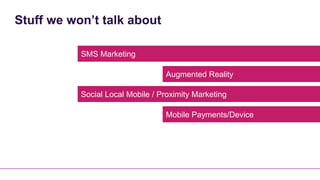 Stuff we won’t talk about

           SMS Marketing

                                  Augmented Reality

           Social Local Mobile / Proximity Marketing

                                  Mobile Payments/Device
 